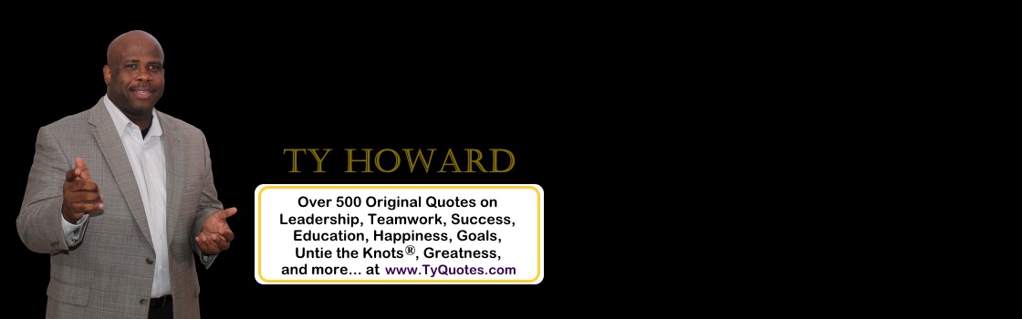 Click Here to Access, Read, and Enjoy Over 500 Authentic Ty Howard Quotations Quotes